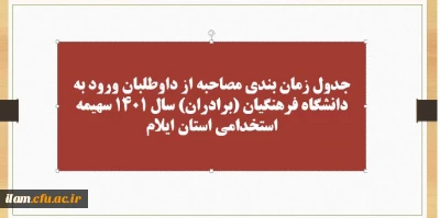 جدول زمان بندی مصاحبه از داوطلبان ورود به دانشگاه فرهنگیان (برادران) سال 1401 سهیمه استخدامی استان ایلام